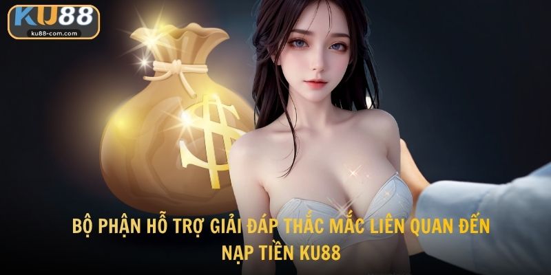 Bộ phận hỗ trợ giải đáp thắc mắc liên quan đến nạp tiền KU88