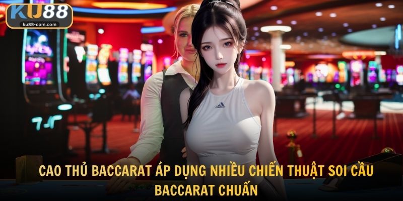 Cao thủ baccarat áp dụng nhiều chiến thuật soi cầu baccarat chuẩn