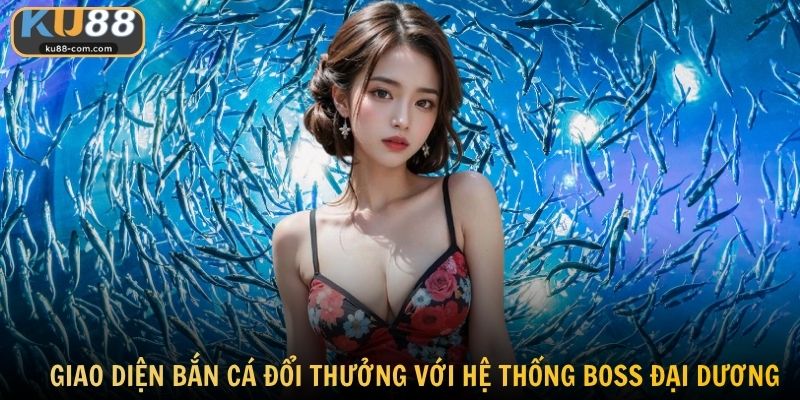 Giao diện bắn cá đổi thưởng với hệ thống boss đại dương