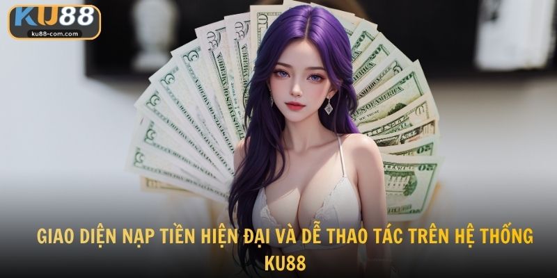 Giao diện nạp tiền hiện đại và dễ thao tác trên hệ thống KU88
