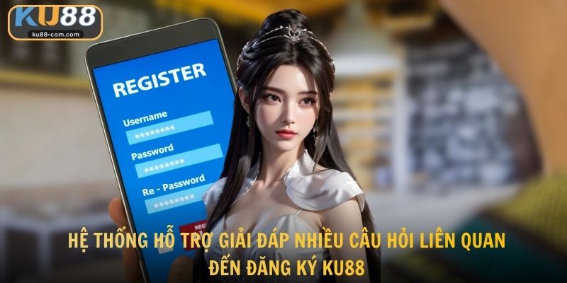 Hệ thống hỗ trợ giải đáp nhiều câu hỏi liên quan đến đăng ký KU88
