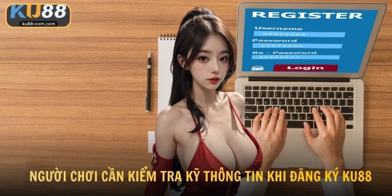Người chơi cần kiểm tra kỹ thông tin khi đăng ký KU88