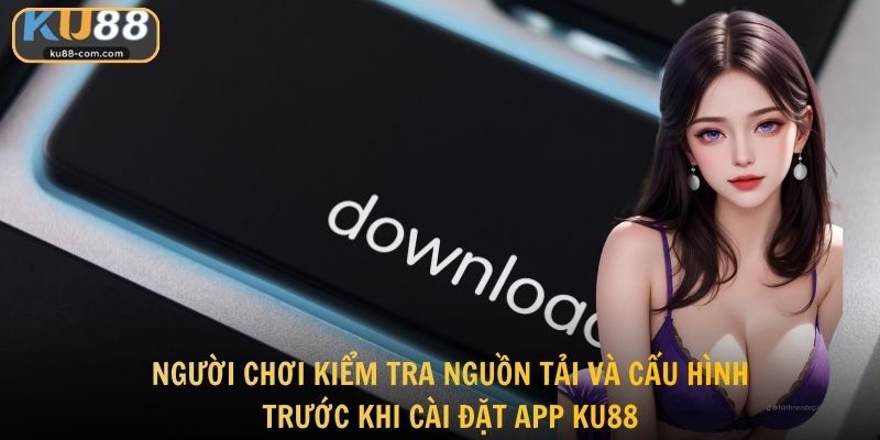 Người chơi kiểm tra nguồn tải và cấu hình trước khi cài đặt app KU88