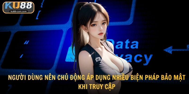 Người dùng nên chủ động áp dụng nhiều biện pháp bảo mật khi truy cập