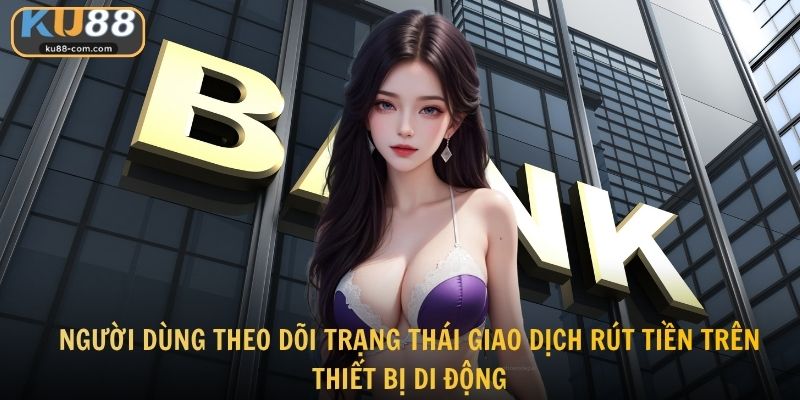 Người dùng theo dõi trạng thái giao dịch rút tiền trên thiết bị di động