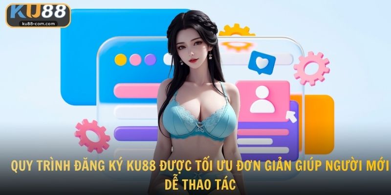 Quy trình đăng ký KU88 được tối ưu đơn giản giúp người mới dễ thao tác